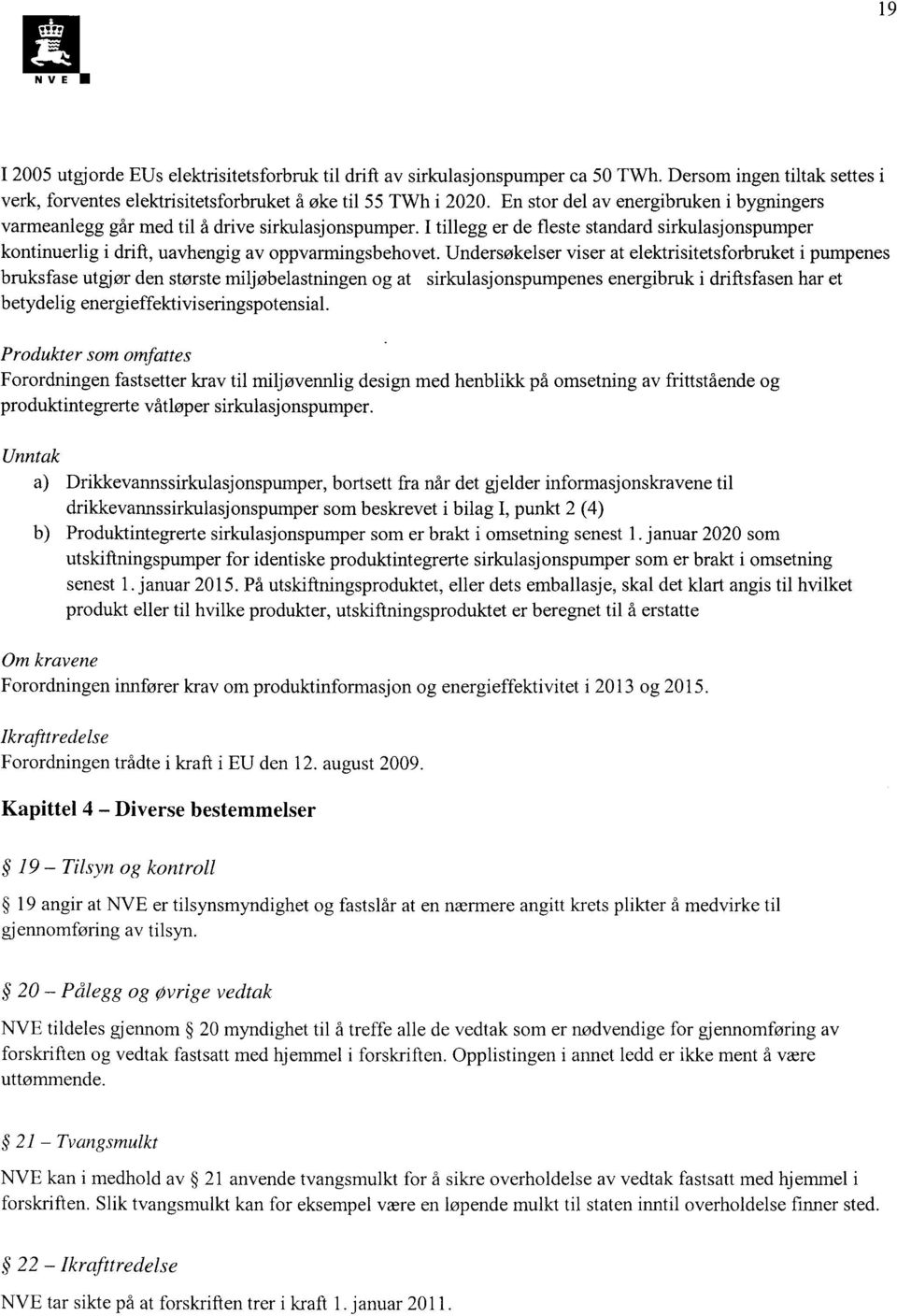 Undersøkelser viser at elektrisitetsforbruket i pumpenes bruksfase utgjør den største miljøbelastningen og at sirkulasjonspumpenes energibruk i driftsfasen har et betydelig