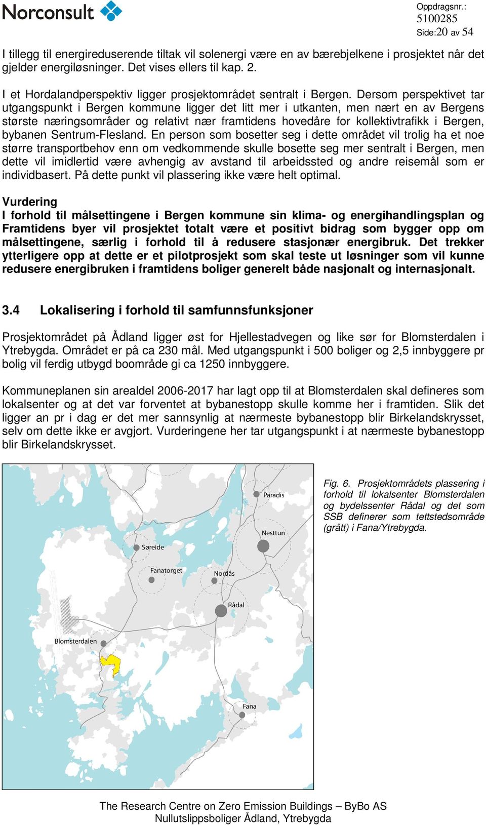 Dersom perspektivet tar utgangspunkt i Bergen kommune ligger det litt mer i utkanten, men nært en av Bergens største næringsområder og relativt nær framtidens hovedåre for kollektivtrafikk i Bergen,