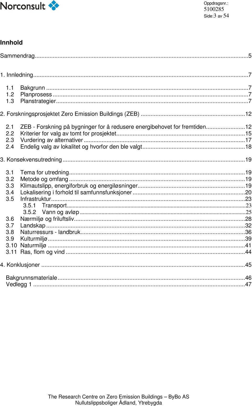 4 Endelig valg av lokalitet og hvorfor den ble valgt...18 3. Konsekvensutredning...19 3.1 Tema for utredning...19 3.2 Metode og omfang...19 3.3 Klimautslipp, energiforbruk og energiløsninger...19 3.4 Lokalisering i forhold til samfunnsfunksjoner.