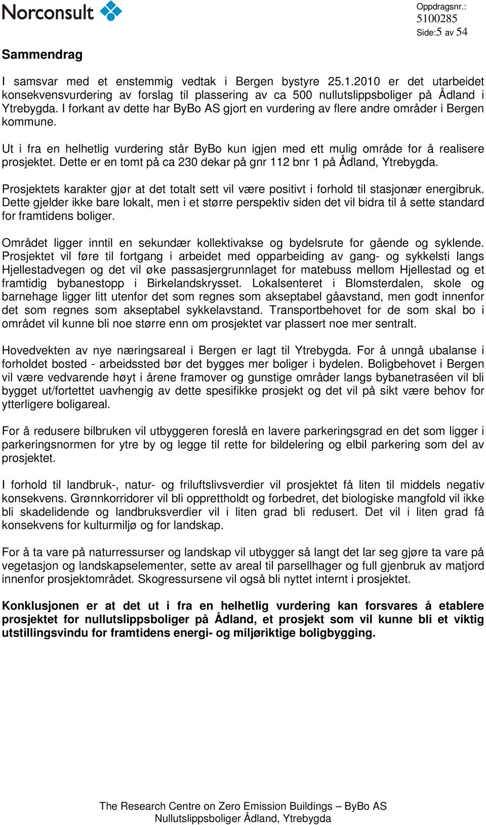 I forkant av dette har ByBo AS gjort en vurdering av flere andre områder i Bergen kommune. Ut i fra en helhetlig vurdering står ByBo kun igjen med ett mulig område for å realisere prosjektet.