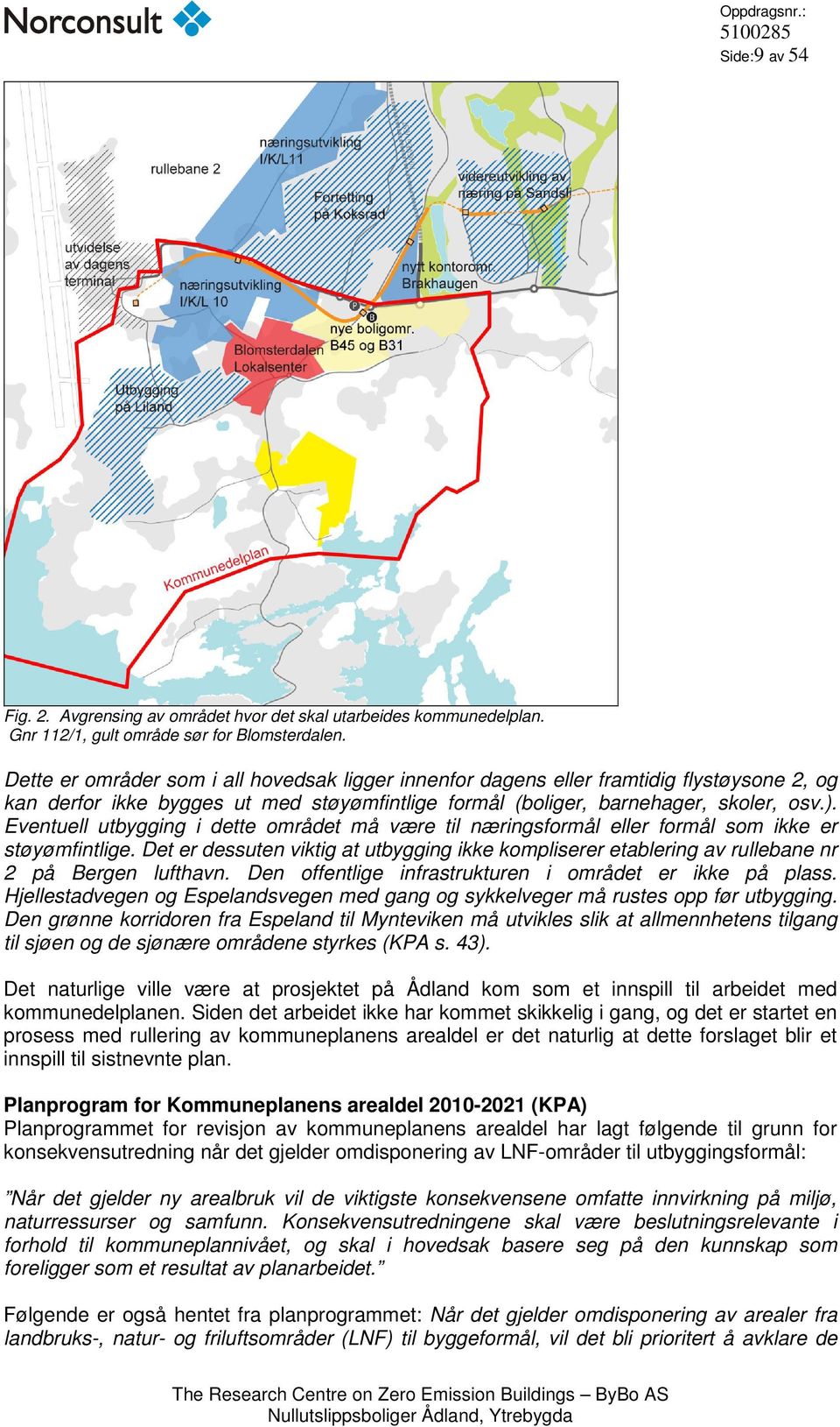 Eventuell utbygging i dette området må være til næringsformål eller formål som ikke er støyømfintlige.