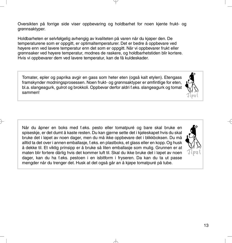 Når vi oppbevarer frukt eller grønnsaker ved høyere temperatur, modnes de raskere, og holdbarhetstiden blir kortere. Hvis vi oppbevarer dem ved lavere temperatur, kan de få kuldeskader.