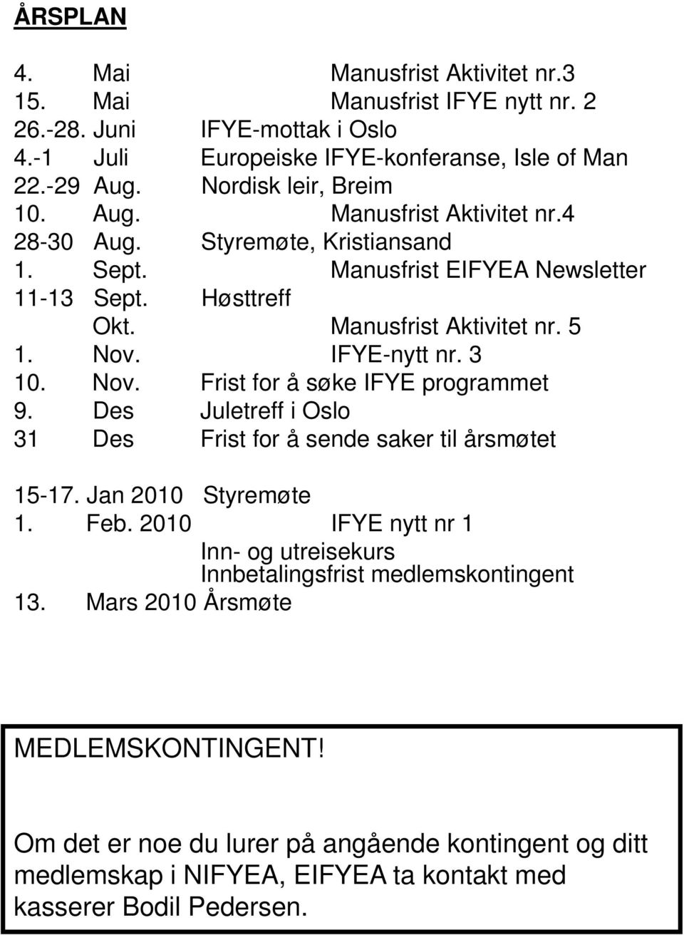 IFYE-nytt nr. 3 10. Nov. Frist for å søke IFYE programmet 9. Des Juletreff i Oslo 31 Des Frist for å sende saker til årsmøtet 15-17. Jan 2010 Styremøte 1. Feb.