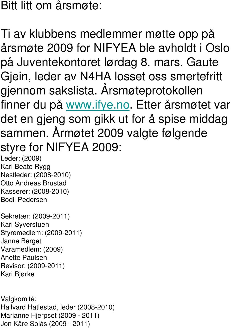 Årmøtet 2009 valgte følgende styre for NIFYEA 2009: Leder: (2009) Kari Beate Rygg Nestleder: (2008-2010) Otto Andreas Brustad Kasserer: (2008-2010) Bodil Pedersen Sekretær: