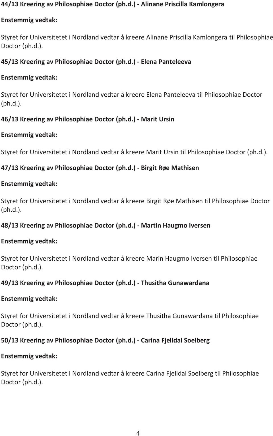 d.) - Elena Panteleeva Enstemmig vedtak: Styret for Universitetet i Nordland vedtar å kreere Elena Panteleeva til Philosophiae Doctor (ph.d.). 46/13 Kreering av Philosophiae Doctor (ph.d.) - Marit Ursin Enstemmig vedtak: Styret for Universitetet i Nordland vedtar å kreere Marit Ursin til Philosophiae Doctor (ph.