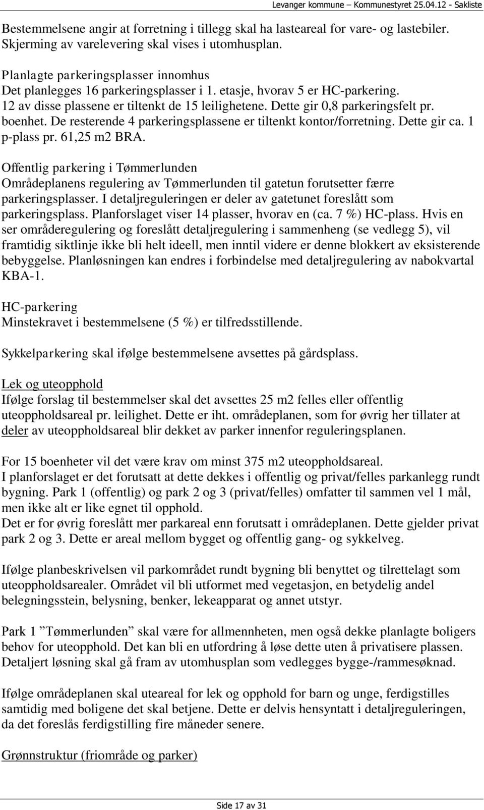 boenhet. De resterende 4 parkeringsplassene er tiltenkt kontor/forretning. Dette gir ca. 1 p-plass pr. 61,25 m2 BRA.