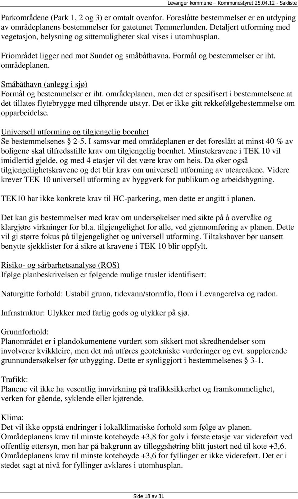 Småbåthavn (anlegg i sjø) Formål og bestemmelser er iht. områdeplanen, men det er spesifisert i bestemmelsene at det tillates flytebrygge med tilhørende utstyr.