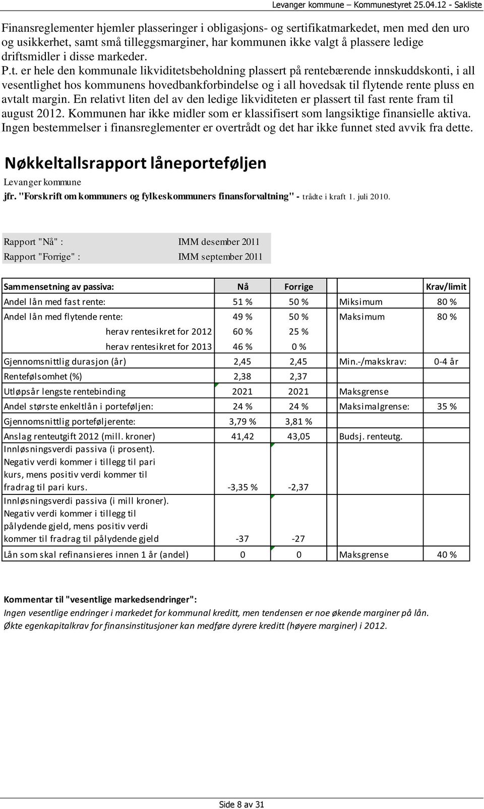 er hele den kommunale likviditetsbeholdning plassert på rentebærende innskuddskonti, i all vesentlighet hos kommunens hovedbankforbindelse og i all hovedsak til flytende rente pluss en avtalt margin.