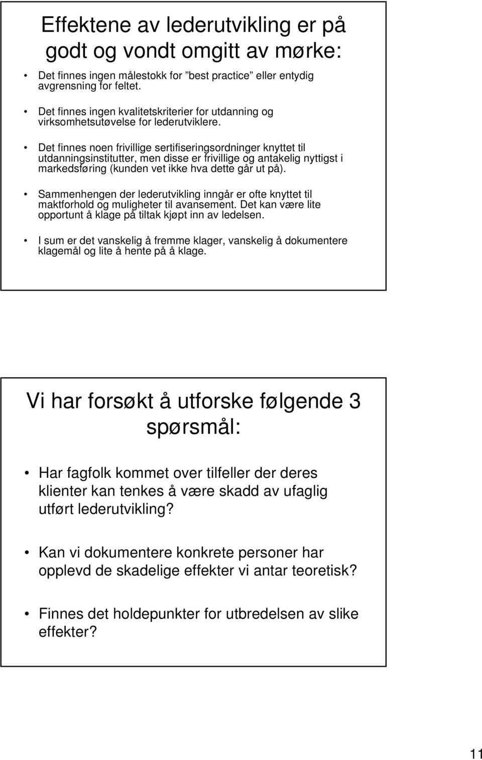 Det finnes noen frivillige sertifiseringsordninger knyttet til utdanningsinstitutter, men disse er frivillige og antakelig nyttigst i markedsføring (kunden vet ikke hva dette går ut på).