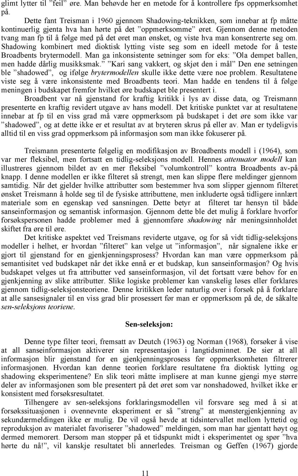 Gjennom denne metoden tvang man fp til å følge med på det øret man ønsket, og viste hva man konsentrerte seg om.