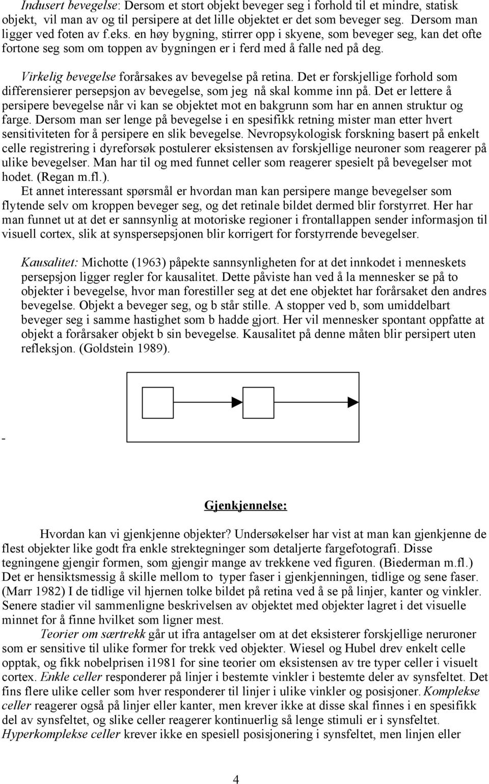 Virkelig bevegelse forårsakes av bevegelse på retina. Det er forskjellige forhold som differensierer persepsjon av bevegelse, som jeg nå skal komme inn på.