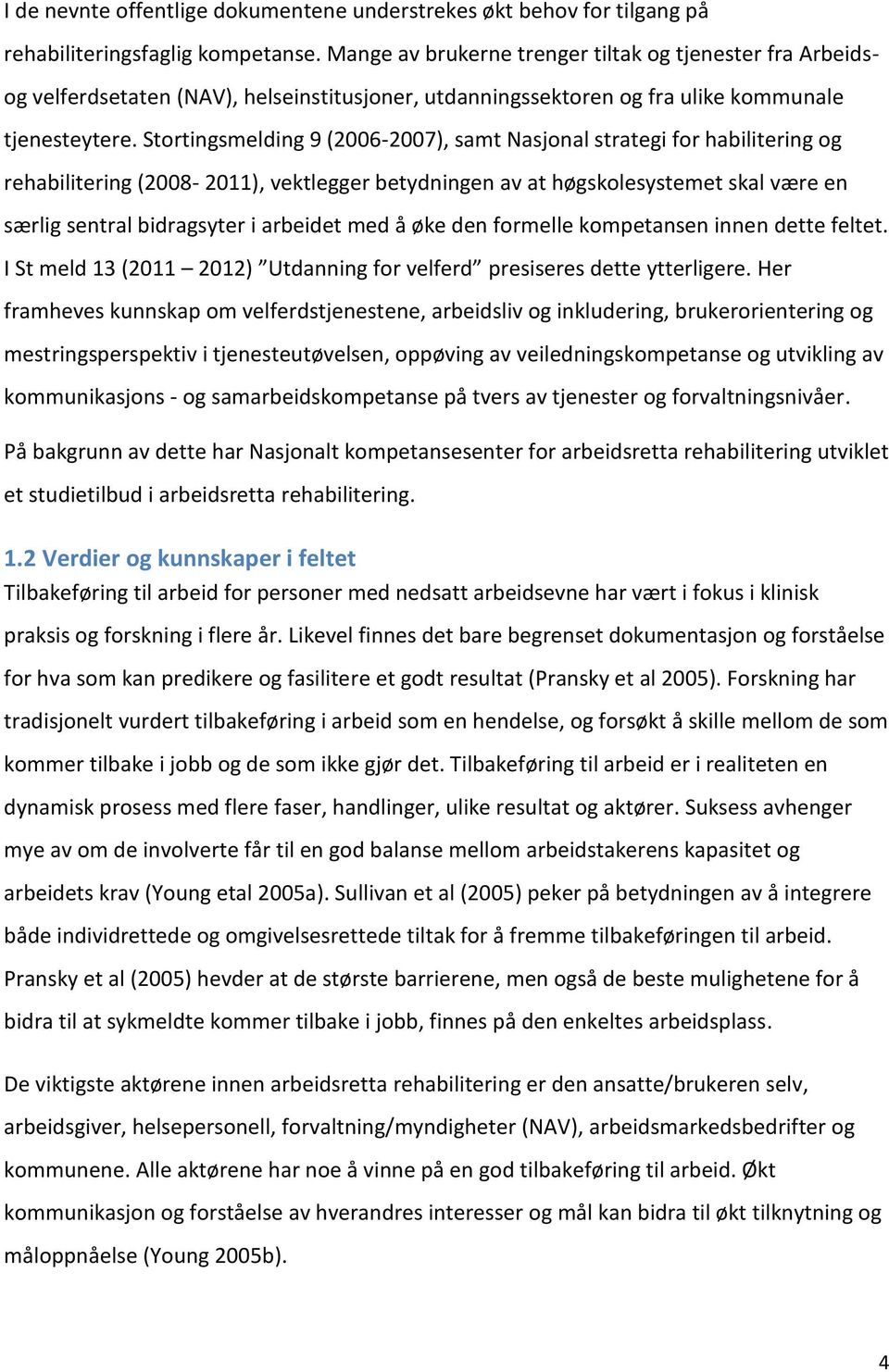 Stortingsmelding 9 (2006-2007), samt Nasjonal strategi for habilitering og rehabilitering (2008-2011), vektlegger betydningen av at høgskolesystemet skal være en særlig sentral bidragsyter i arbeidet