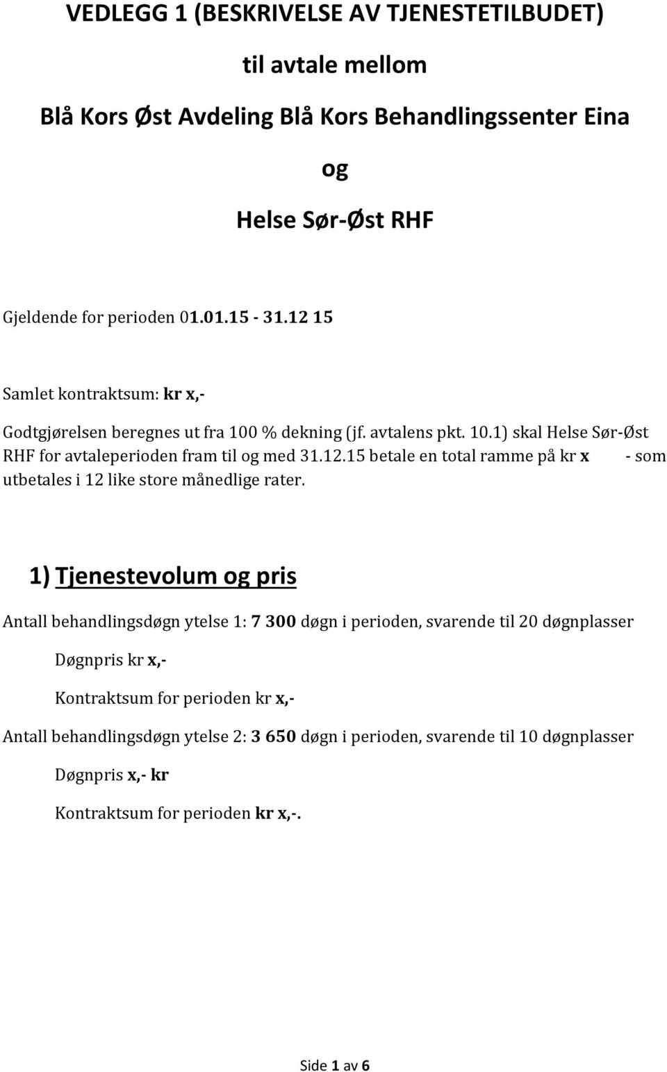 1) Tjenestevolum og pris Antall behandlingsdøgn ytelse 1: 7 300 døgn i perioden, svarende til 20 døgnplasser Døgnpris kr x,- Kontraktsum for perioden kr x,- Antall behandlingsdøgn