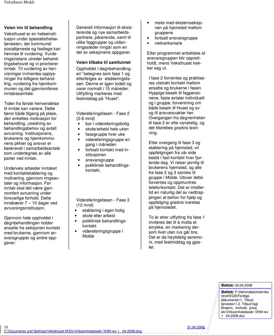 Til vurdering av henvisninger innhentes opplysninger fra tidligere behandling, vurdering fra hjemkommunen og det gjennomføres inntakssamtale. Tiden fra første henvendelse til inntak kan variere.