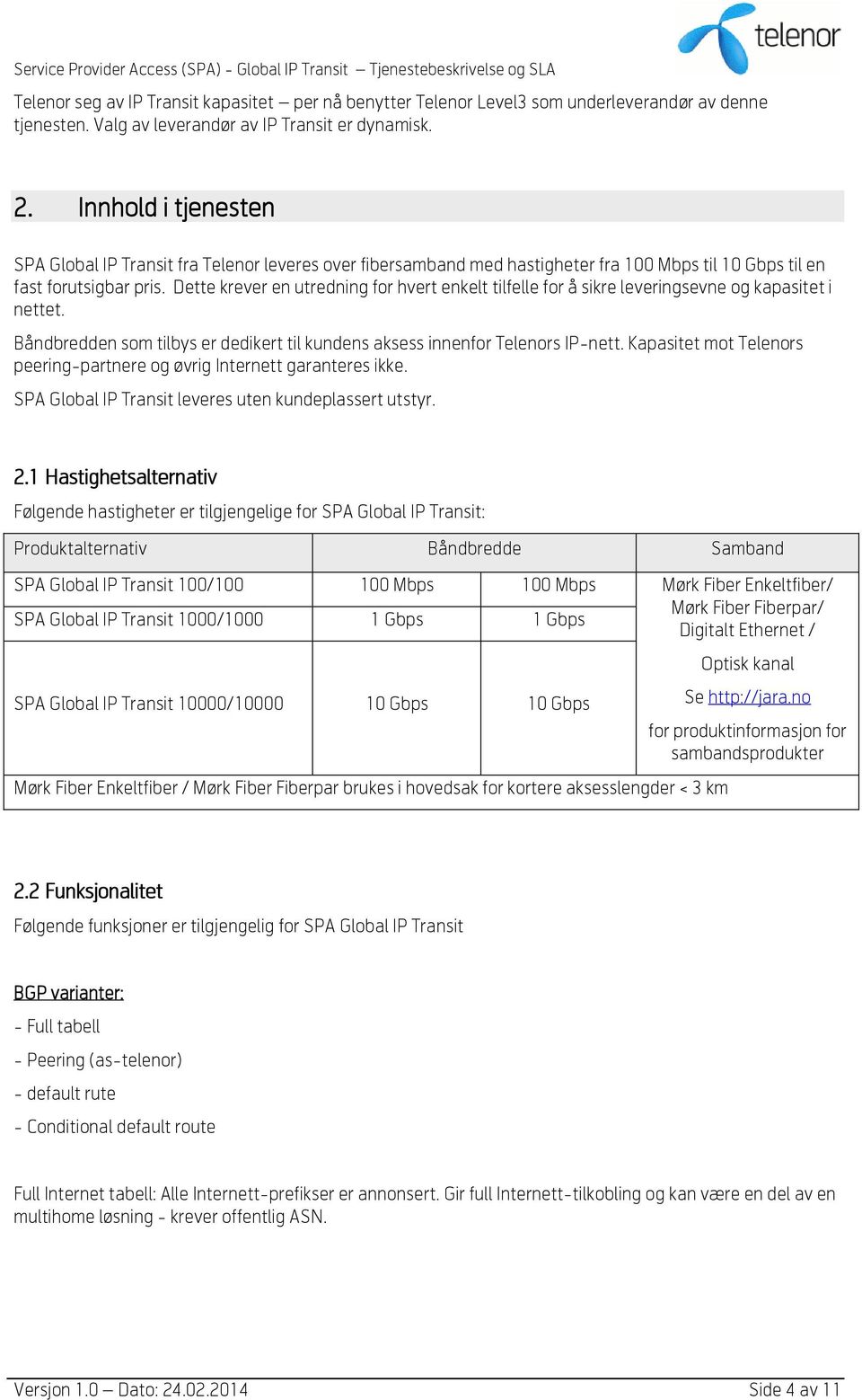 Dette krever en utredning for hvert enkelt tilfelle for å sikre leveringsevne og kapasitet i nettet. Båndbredden som tilbys er dedikert til kundens aksess innenfor Telenors IP-nett.