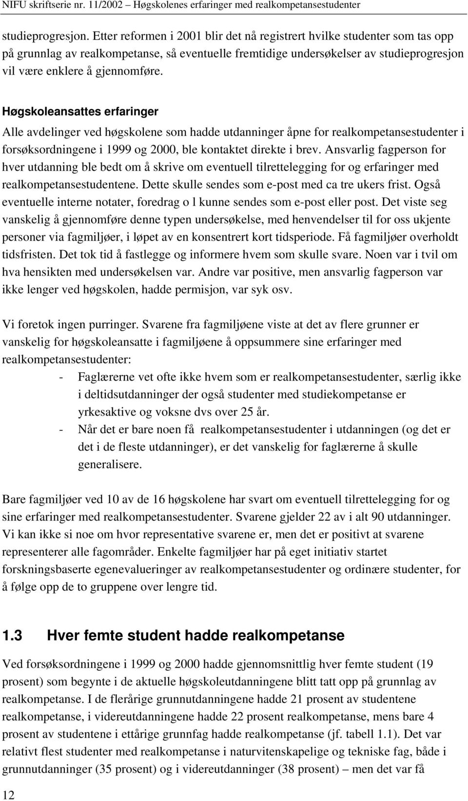 Ansvarlig fagperson for hver utdanning ble bedt om å skrive om eventuell tilrettelegging for og erfaringer med studentene. Dette skulle sendes som e-post med ca tre ukers frist.