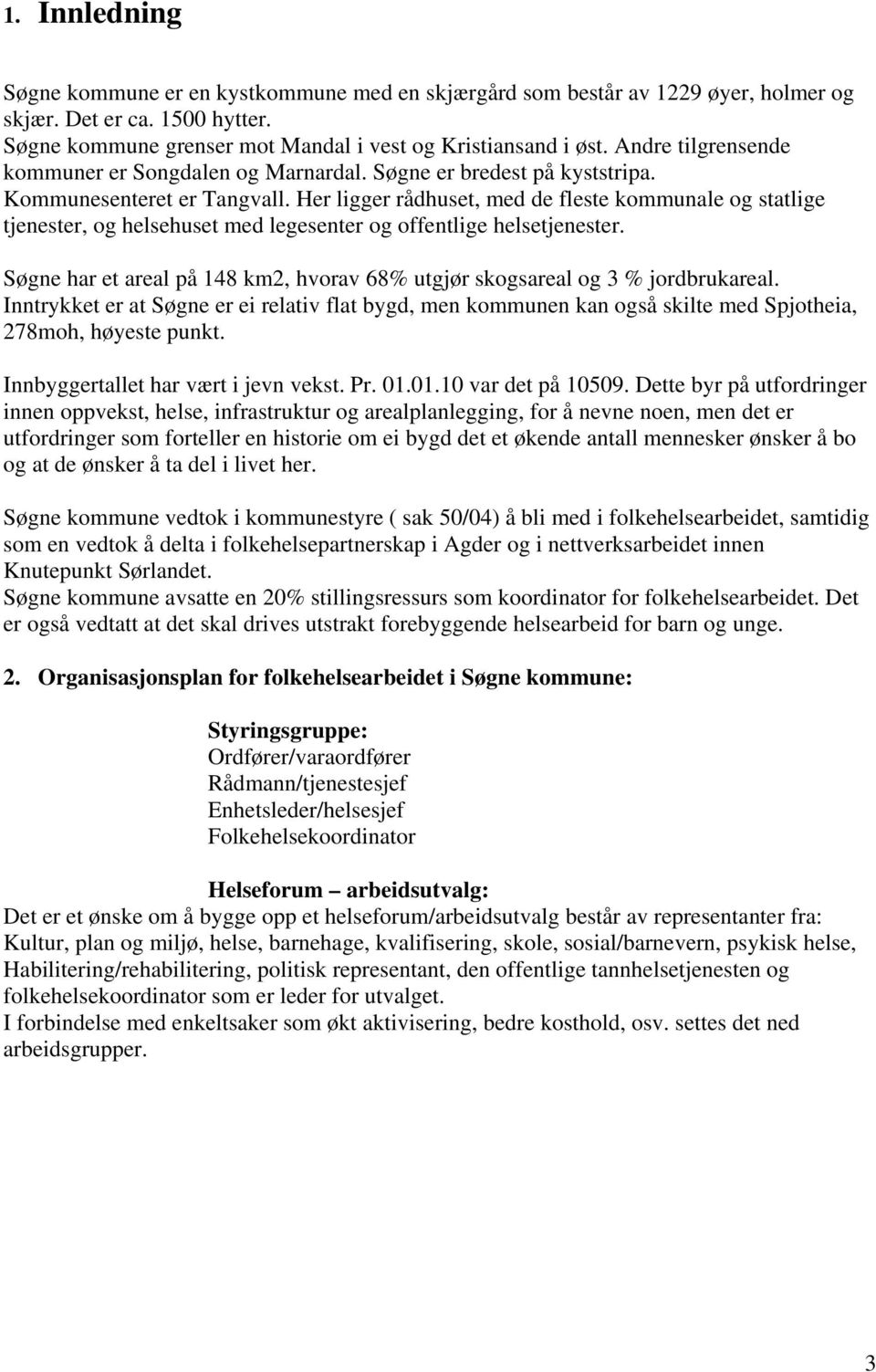 Her ligger rådhuset, med de fleste kommunale og statlige tjenester, og helsehuset med legesenter og offentlige helsetjenester.