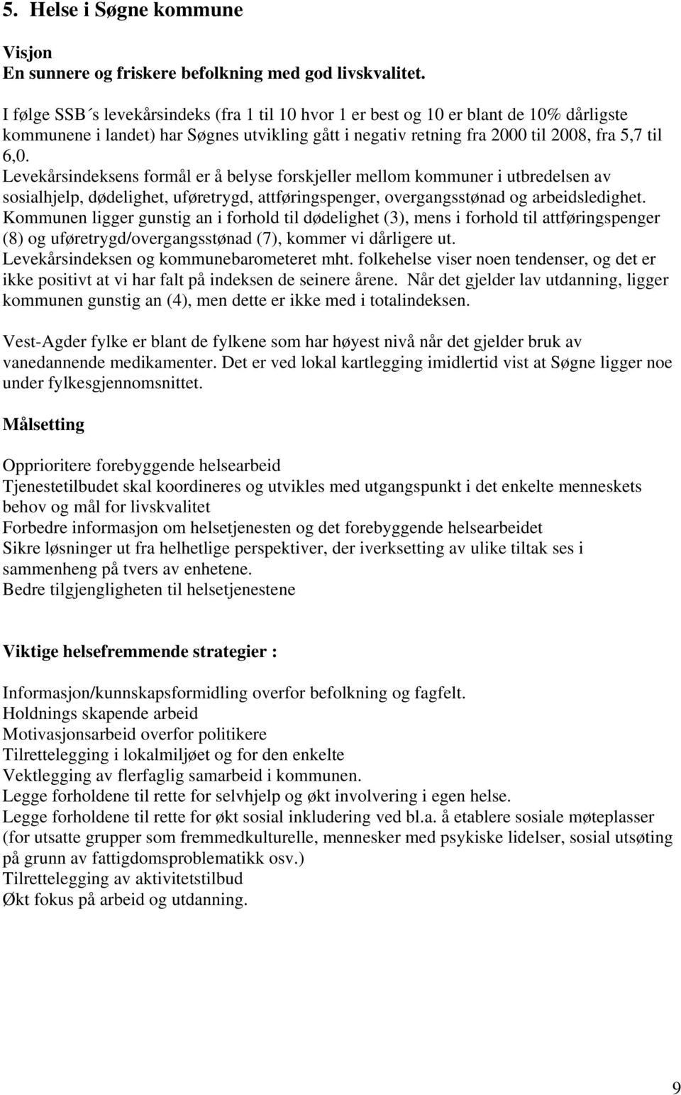 Levekårsindeksens formål er å belyse forskjeller mellom kommuner i utbredelsen av sosialhjelp, dødelighet, uføretrygd, attføringspenger, overgangsstønad og arbeidsledighet.