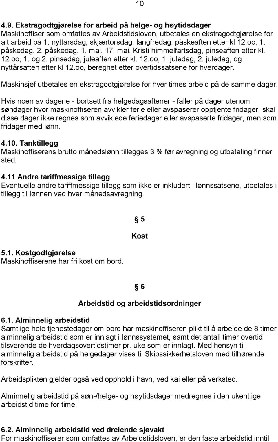 12.oo, 1. juledag, 2. juledag, og nyttårsaften etter kl 12.oo, beregnet etter overtidssatsene for hverdager. Maskinsjef utbetales en ekstragodtgjørelse for hver times arbeid på de samme dager.