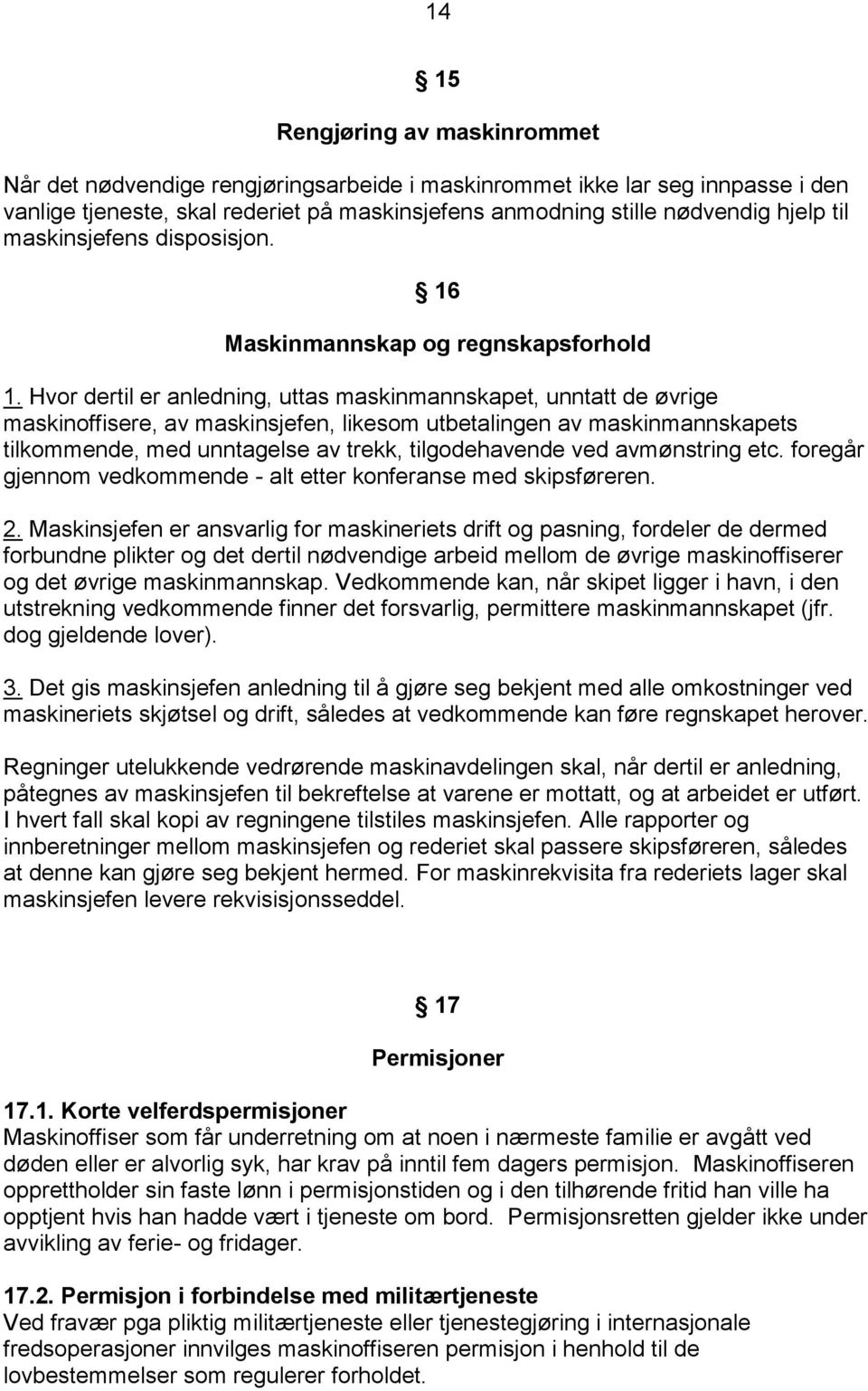 Hvor dertil er anledning, uttas maskinmannskapet, unntatt de øvrige maskinoffisere, av maskinsjefen, likesom utbetalingen av maskinmannskapets tilkommende, med unntagelse av trekk, tilgodehavende ved