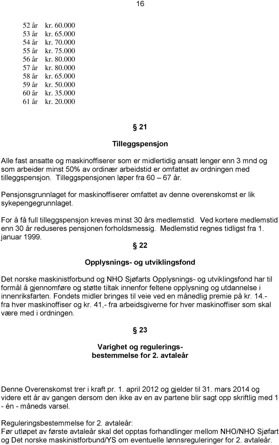 Tilleggspensjonen løper fra 60 67 år. Pensjonsgrunnlaget for maskinoffiserer omfattet av denne overenskomst er lik sykepengegrunnlaget. For å få full tilleggspensjon kreves minst 30 års medlemstid.