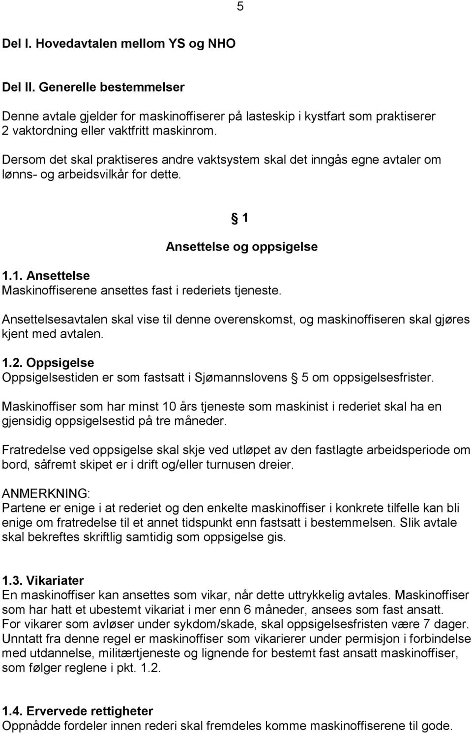 Ansettelsesavtalen skal vise til denne overenskomst, og maskinoffiseren skal gjøres kjent med avtalen. 1.2. Oppsigelse Oppsigelsestiden er som fastsatt i Sjømannslovens 5 om oppsigelsesfrister.