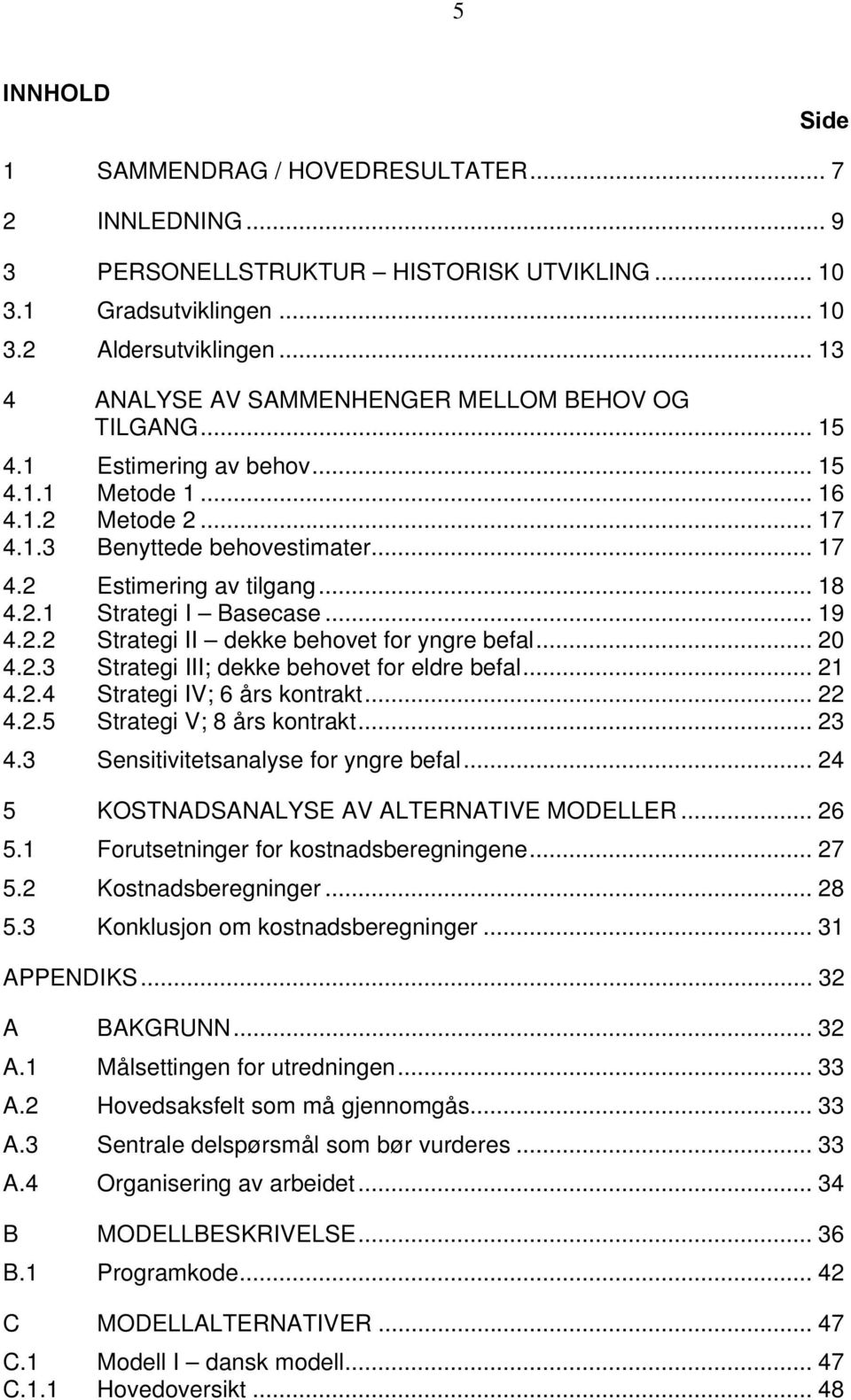 .. 18 4.2.1 Strategi I Basecase... 19 4.2.2 Strategi II dekke behovet for yngre befal... 20 4.2.3 Strategi III; dekke behovet for eldre befal... 21 4.2.4 Strategi IV; 6 års kontrakt... 22 4.2.5 Strategi V; 8 års kontrakt.