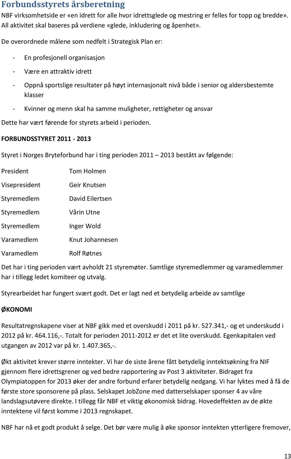 De overordnede målene som nedfelt i Strategisk Plan er: - En profesjonell organisasjon - Være en attraktiv idrett - Oppnå sportslige resultater på høyt internasjonalt nivå både i senior og