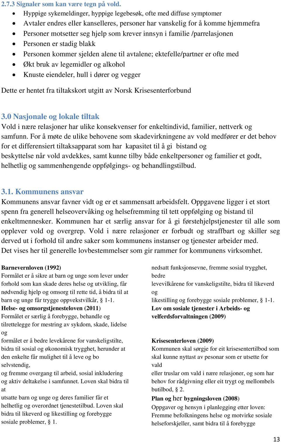 familie /parrelasjonen Personen er stadig blakk Personen kommer sjelden alene til avtalene; ektefelle/partner er ofte med Økt bruk av legemidler og alkohol Knuste eiendeler, hull i dører og vegger