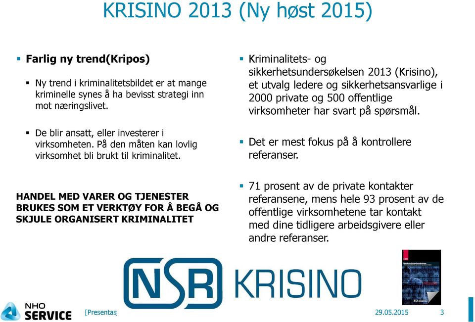 Kriminalitets- og sikkerhetsundersøkelsen 2013 (Krisino), et utvalg ledere og sikkerhetsansvarlige i 2000 private og 500 offentlige virksomheter har svart på spørsmål.