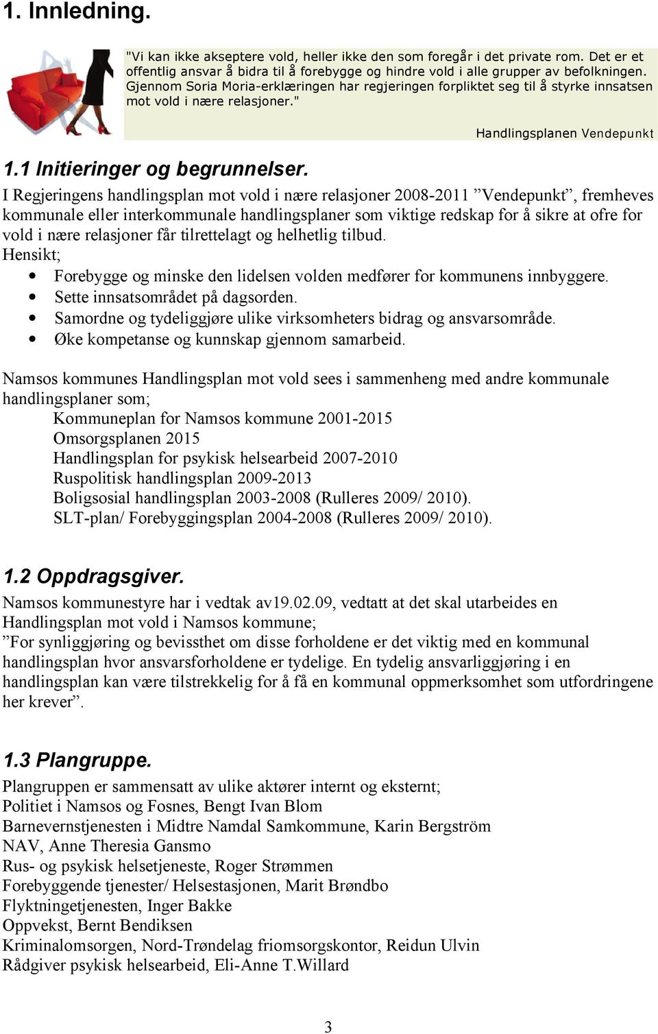 I Regjeringens handlingsplan mot vold i nære relasjoner 2008-2011 Vendepunkt, fremheves kommunale eller interkommunale handlingsplaner som viktige redskap for å sikre at ofre for vold i nære