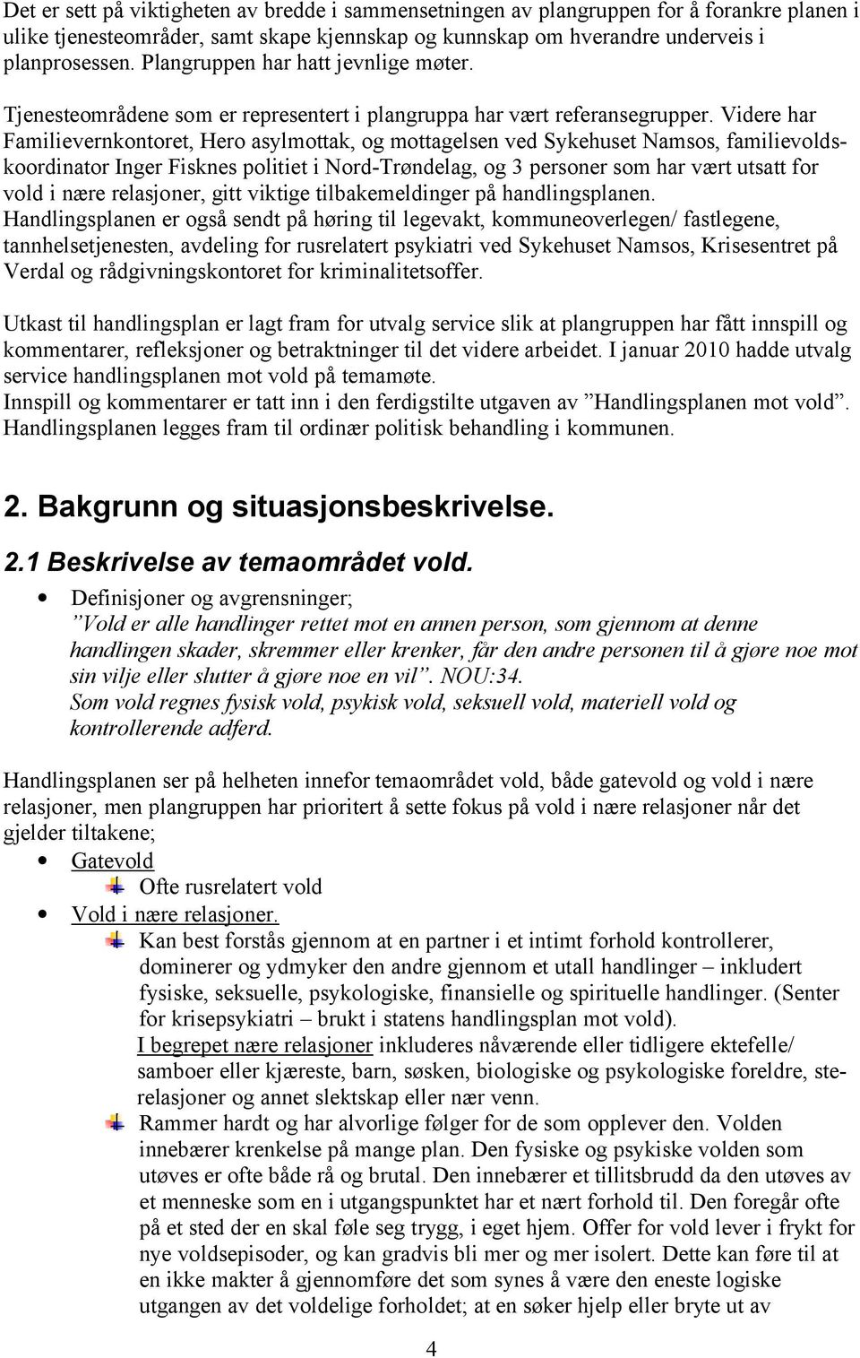 Videre har Familievernkontoret, Hero asylmottak, og mottagelsen ved Sykehuset Namsos, familievoldskoordinator Inger Fisknes politiet i Nord-Trøndelag, og 3 personer som har vært utsatt for vold i