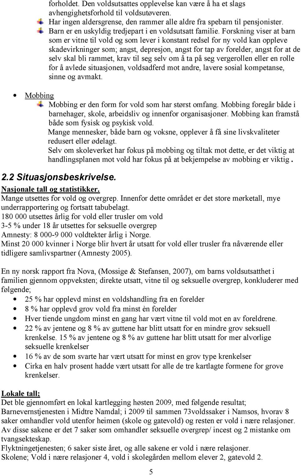 Forskning viser at barn som er vitne til vold og som lever i konstant redsel for ny vold kan oppleve skadevirkninger som; angst, depresjon, angst for tap av forelder, angst for at de selv skal bli