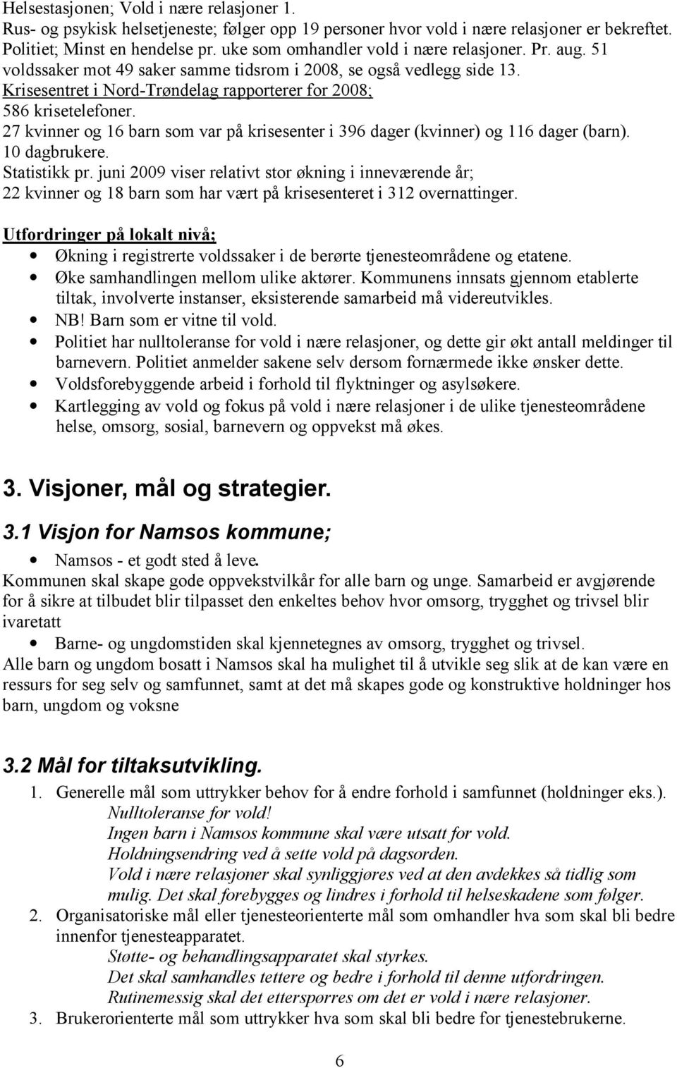 27 kvinner og 16 barn som var på krisesenter i 396 dager (kvinner) og 116 dager (barn). 10 dagbrukere. Statistikk pr.