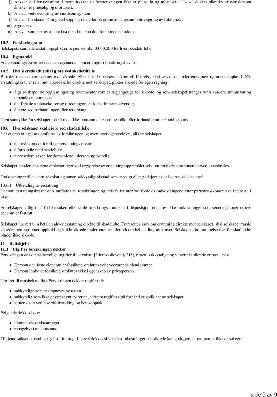 n) Ansvar som eier av annen fast eiendom enn den forsikrede eiendom. 10.3 Forsikringssum Selskapets samlede erstatningsplikt er begrenset tilkr 3.000.000 for hvert skadetilfelle. 10.4 Egenandel Fra erstatningskravet trekkes den egenandel som er angitt i forsikringsbeviset.