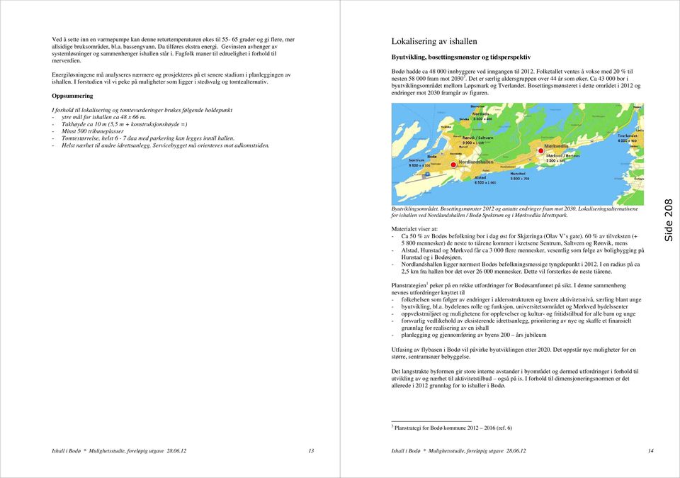 Energiløsningene må analyseres nærmere og prosjekteres på et senere stadium i planleggingen av ishallen. I forstudien vil vi peke på muligheter som ligger i stedsvalg og tomtealternativ.