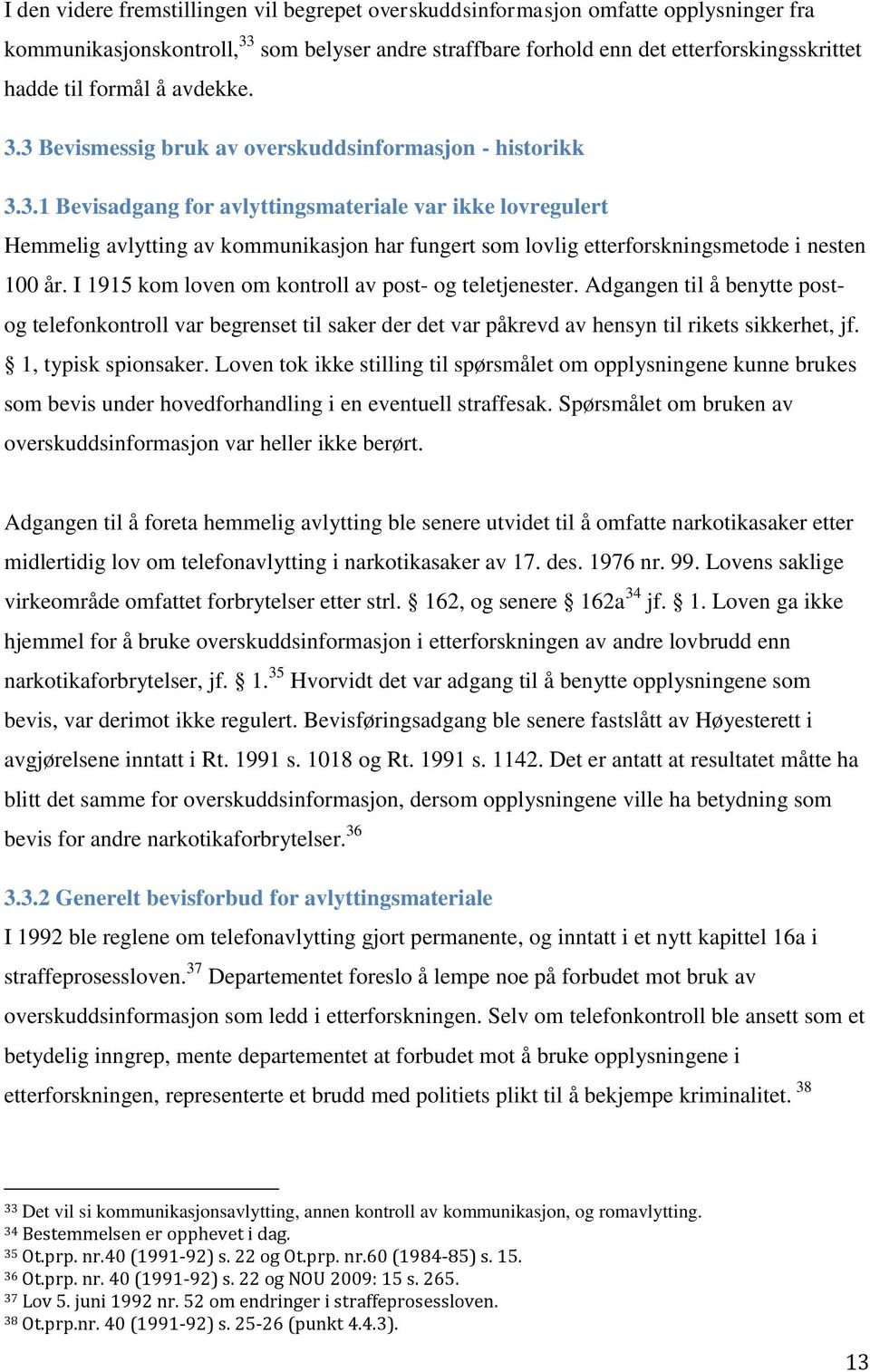 I 1915 kom loven om kontroll av post- og teletjenester. Adgangen til å benytte postog telefonkontroll var begrenset til saker der det var påkrevd av hensyn til rikets sikkerhet, jf.