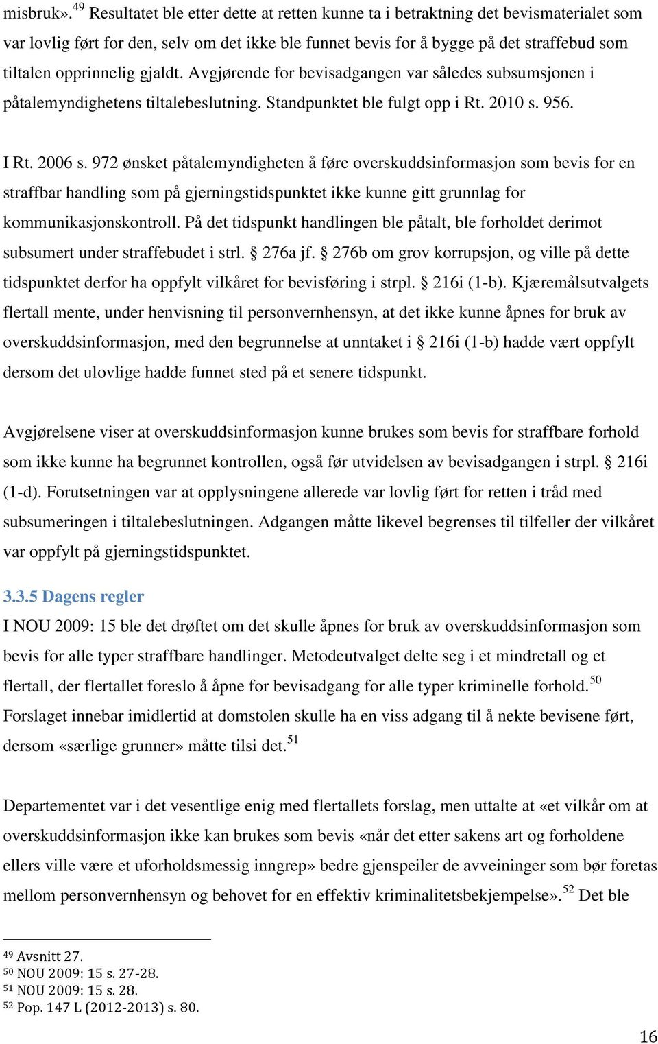 opprinnelig gjaldt. Avgjørende for bevisadgangen var således subsumsjonen i påtalemyndighetens tiltalebeslutning. Standpunktet ble fulgt opp i Rt. 2010 s. 956. I Rt. 2006 s.