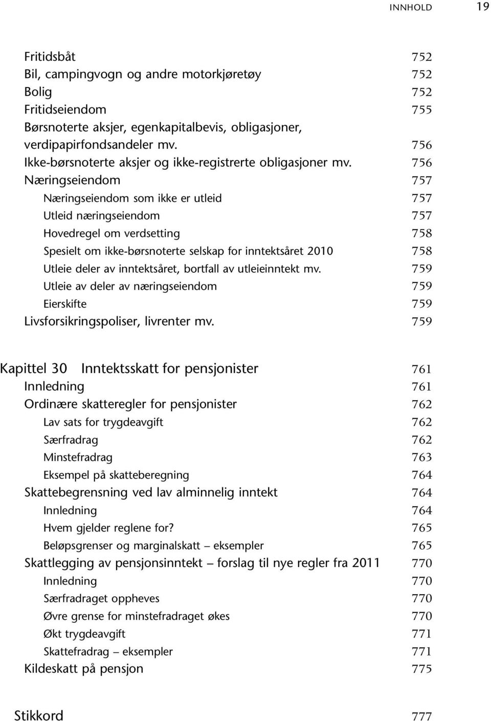 Næringseiendom Næringseiendom som ikke er utleid Utleid næringseiendom Hovedregel om verdsetting Spesielt om ikke-børsnoterte selskap for inntektsåret 2010 Utleie deler av inntektsåret, bortfall av