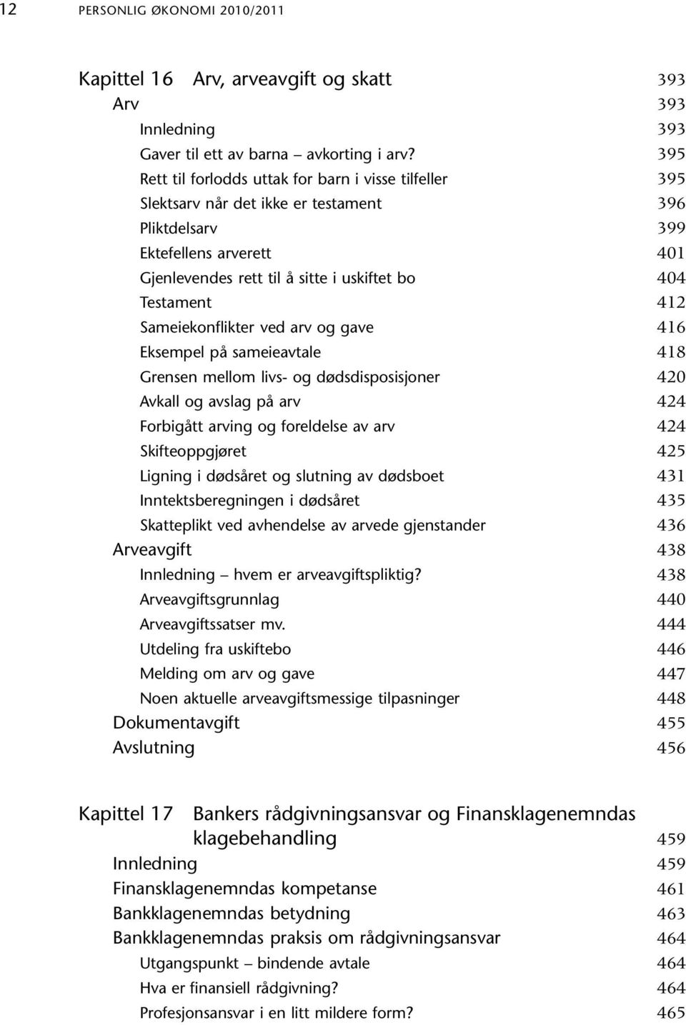 og gave Eksempel på sameieavtale Grensen mellom livs- og dødsdisposisjoner Avkall og avslag på arv Forbigått arving og foreldelse av arv Skifteoppgjøret Ligning i dødsåret og slutning av dødsboet