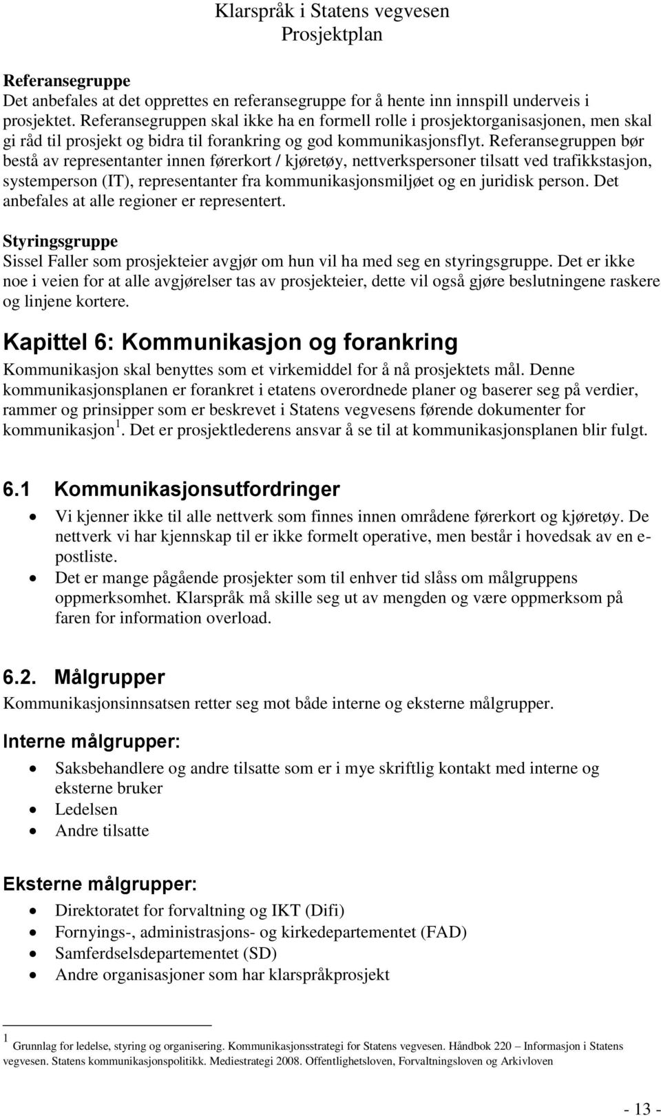 Referansegruppen bør bestå av representanter innen førerkort / kjøretøy, nettverkspersoner tilsatt ved trafikkstasjon, systemperson (IT), representanter fra kommunikasjonsmiljøet og en juridisk