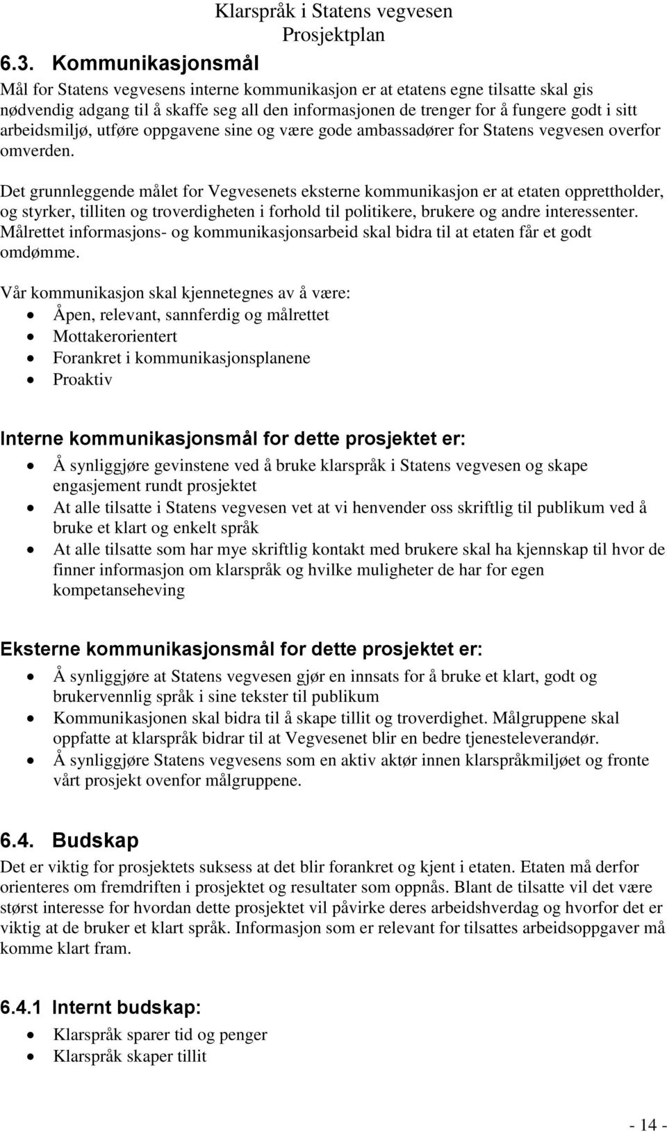 Det grunnleggende målet for Vegvesenets eksterne kommunikasjon er at etaten opprettholder, og styrker, tilliten og troverdigheten i forhold til politikere, brukere og andre interessenter.