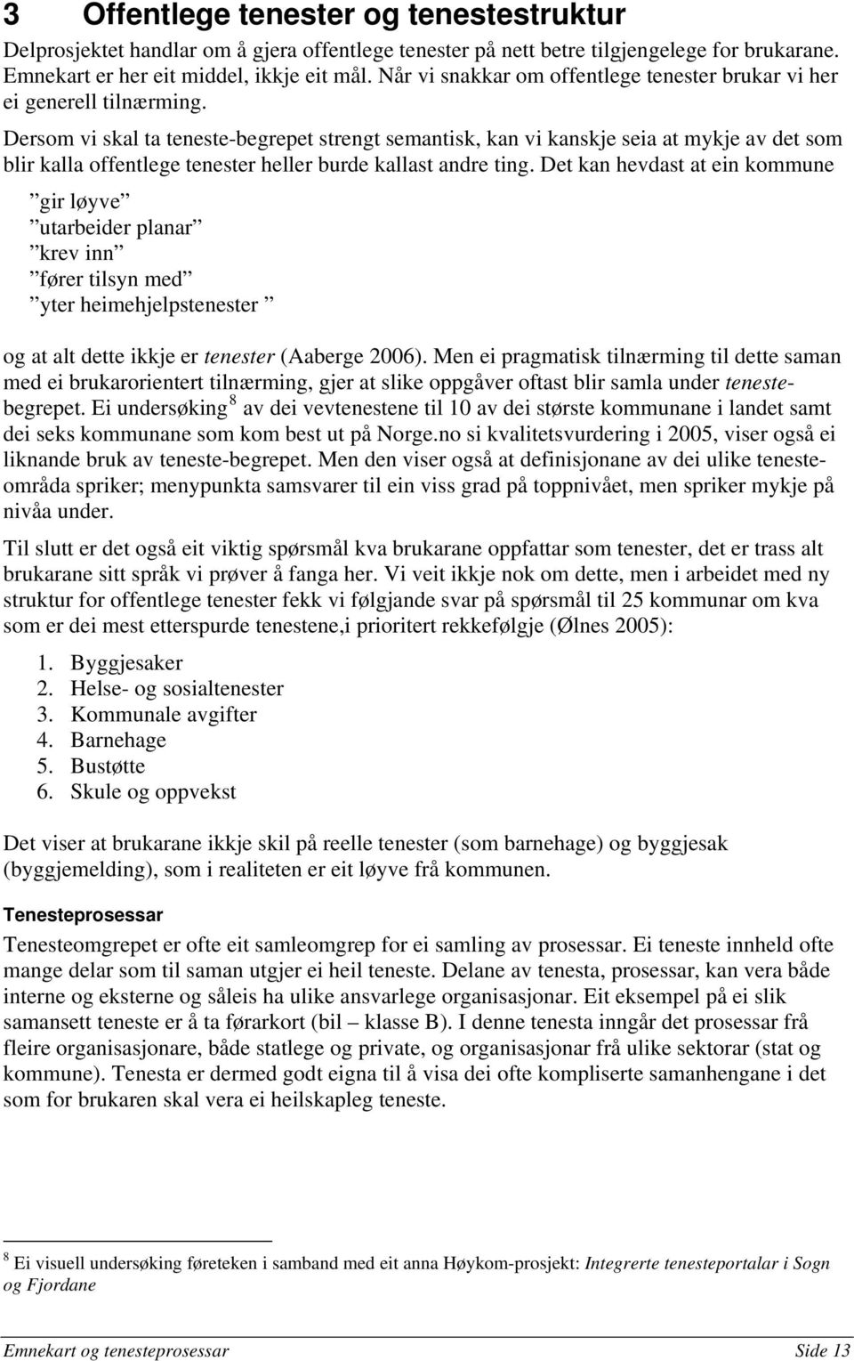 Dersom vi skal ta teneste-begrepet strengt semantisk, kan vi kanskje seia at mykje av det som blir kalla offentlege tenester heller burde kallast andre ting.