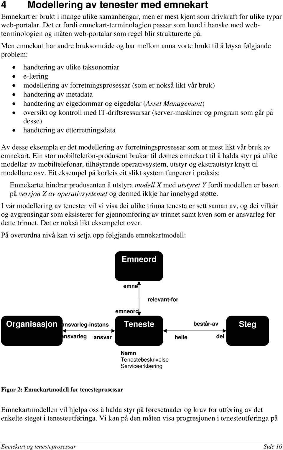 Men emnekart har andre bruksområde og har mellom anna vorte brukt til å løysa følgjande problem: handtering av ulike taksonomiar e-læring modellering av forretningsprosessar (som er nokså likt vår