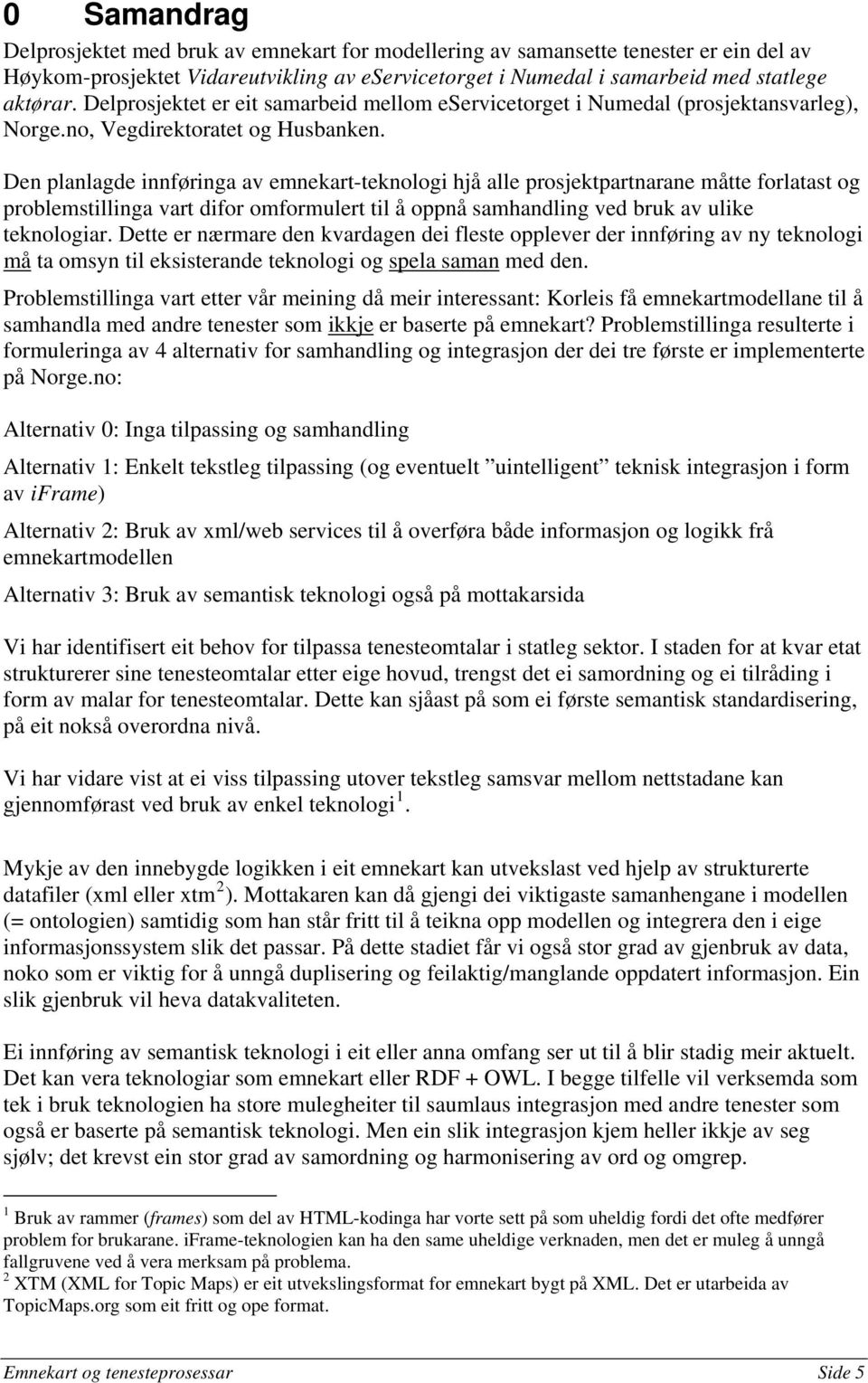 Den planlagde innføringa av emnekart-teknologi hjå alle prosjektpartnarane måtte forlatast og problemstillinga vart difor omformulert til å oppnå samhandling ved bruk av ulike teknologiar.