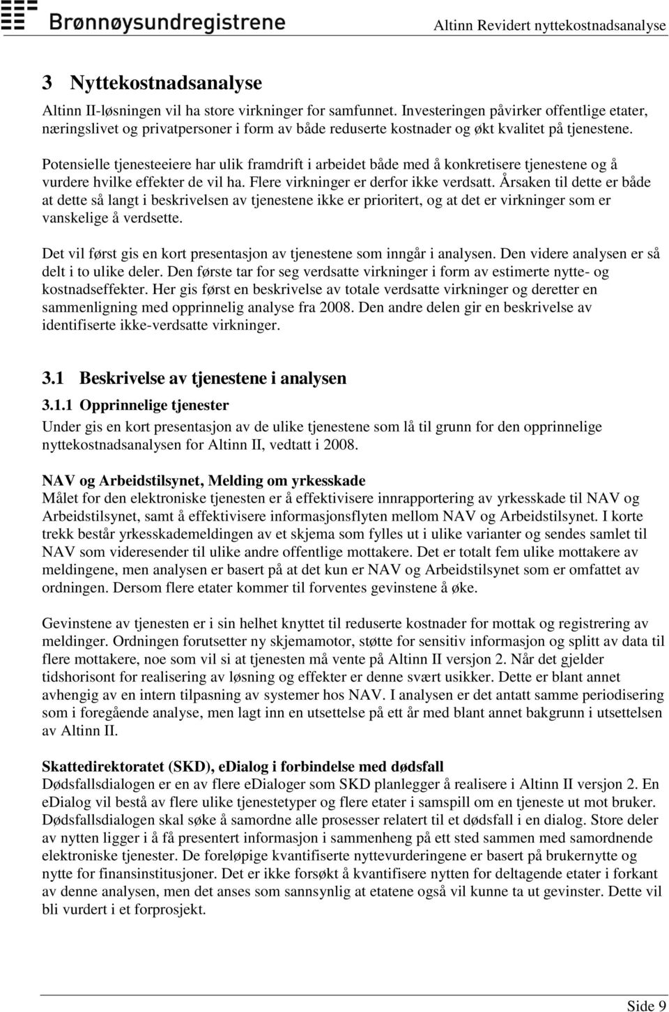 Potensielle tjenesteeiere har ulik framdrift i arbeidet både med å konkretisere tjenestene og å vurdere hvilke effekter de vil ha. Flere virkninger er derfor ikke verdsatt.