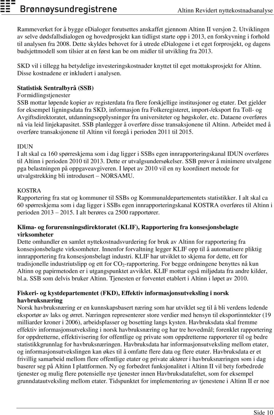 Dette skyldes behovet for å utrede edialogene i et eget forprosjekt, og dagens budsjettmodell som tilsier at en først kan be om midler til utvikling fra 2013.