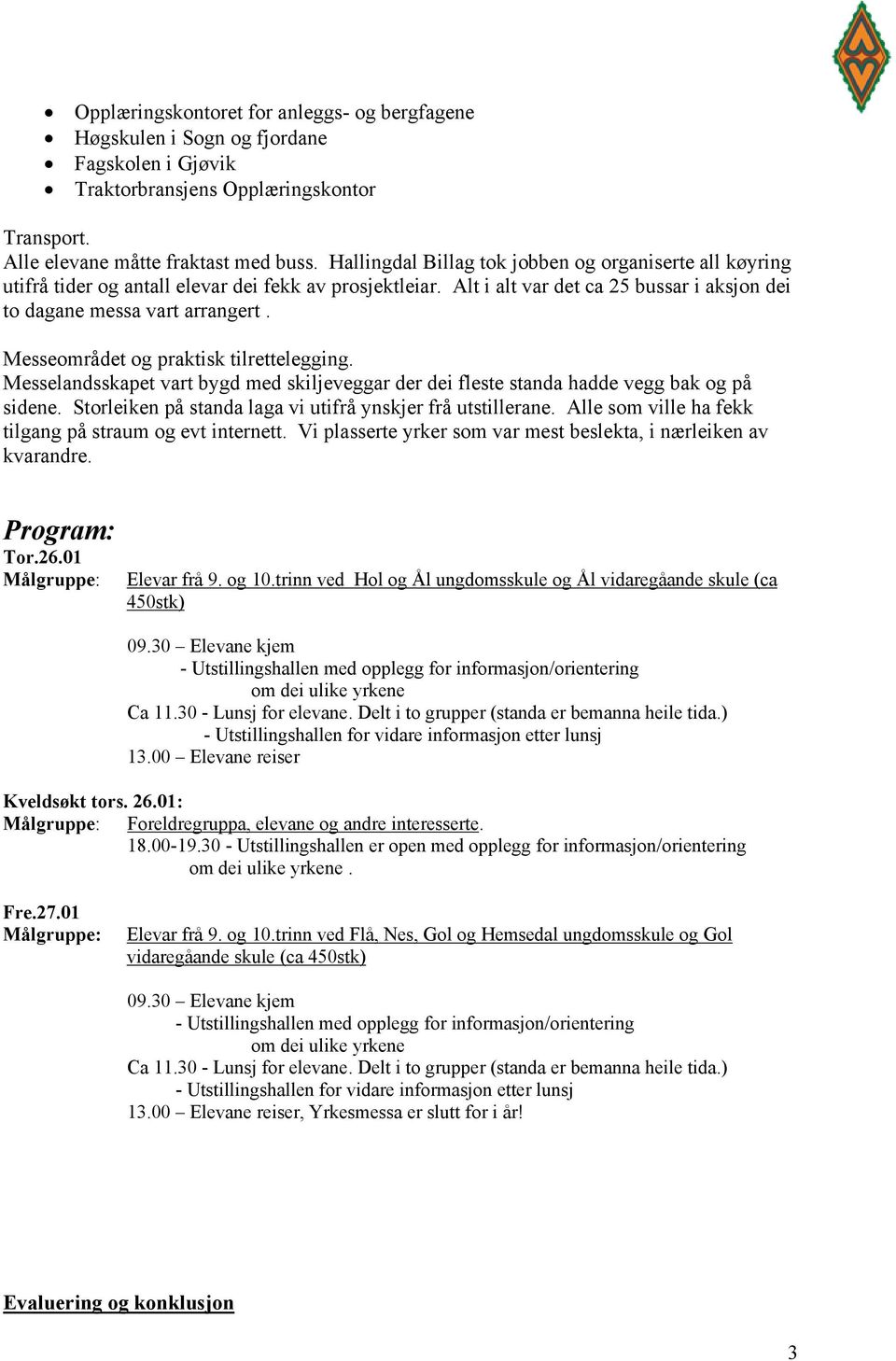 Messeområdet og praktisk tilrettelegging. Messelandsskapet vart bygd med skiljeveggar der dei fleste standa hadde vegg bak og på sidene. Storleiken på standa laga vi utifrå ynskjer frå utstillerane.