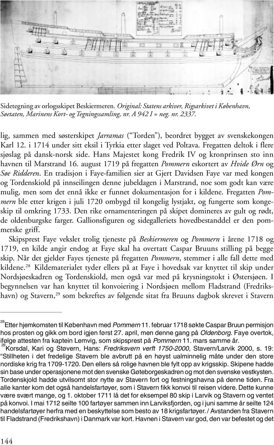 Fregatten deltok i flere sjøslag på dansk-norsk side. Hans Majestet kong Fredrik IV og kronprinsen sto inn havnen til Marstrand 16.