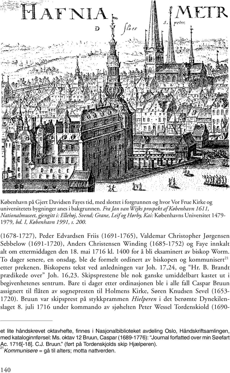 (1678-1727), Peder Edvardsen Friis (1691-1765), Valdemar Christopher Jørgensen Sebbelow (1691-1720), Anders Christensen Winding (1685-1752) og Faye innkalt alt om ettermiddagen den 18. mai 1716 kl.